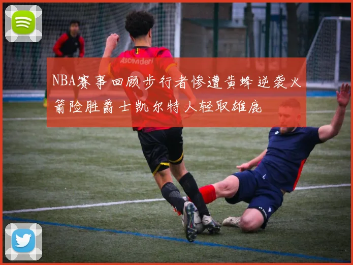 NBA赛事回顾步行者惨遭黄蜂逆袭火箭险胜爵士凯尔特人轻取雄鹿