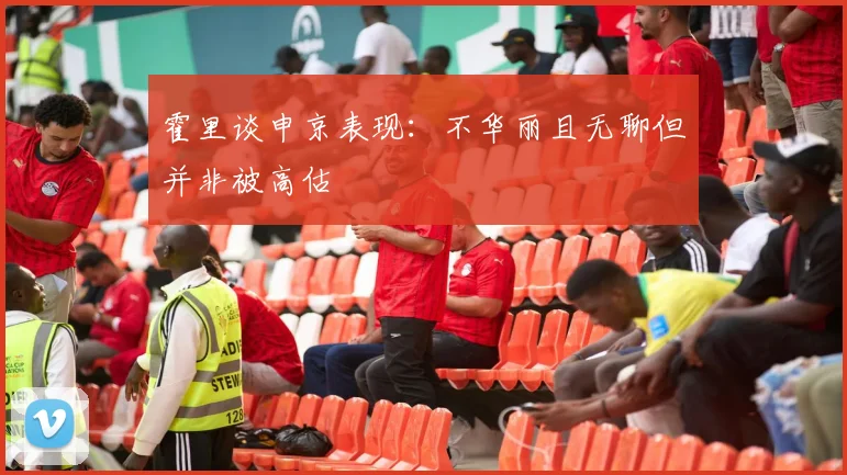 霍里谈申京表现：不华丽且无聊但并非被高估