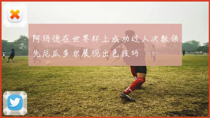 阿玛德在世界杯上成功过人次数领先厄瓜多尔展现出色技巧