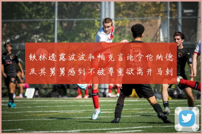 铁林透露波波和帕克言论令伦纳德及其舅舅感到不被尊重欲离开马刺