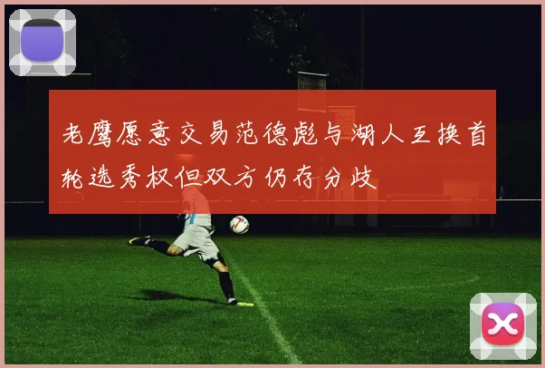 老鹰愿意交易范德彪与湖人互换首轮选秀权但双方仍存分歧