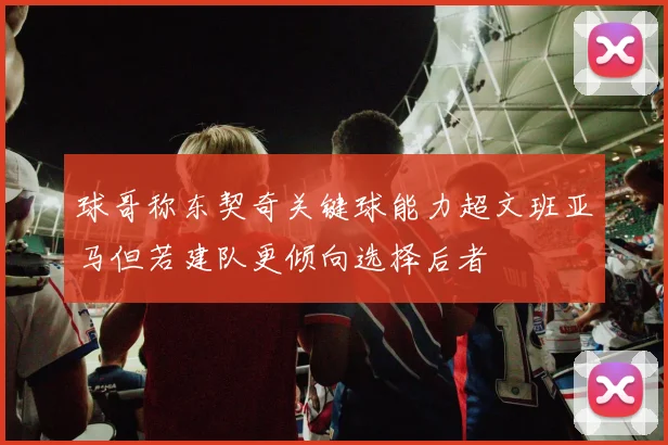 球哥称东契奇关键球能力超文班亚马但若建队更倾向选择后者