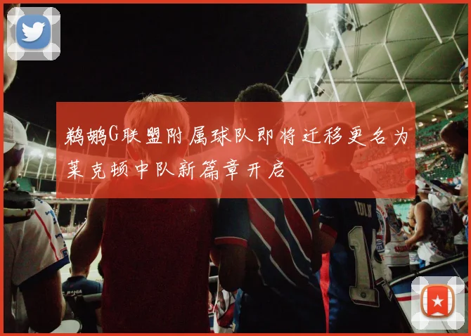 鹈鹕G联盟附属球队即将迁移更名为莱克顿中队新篇章开启