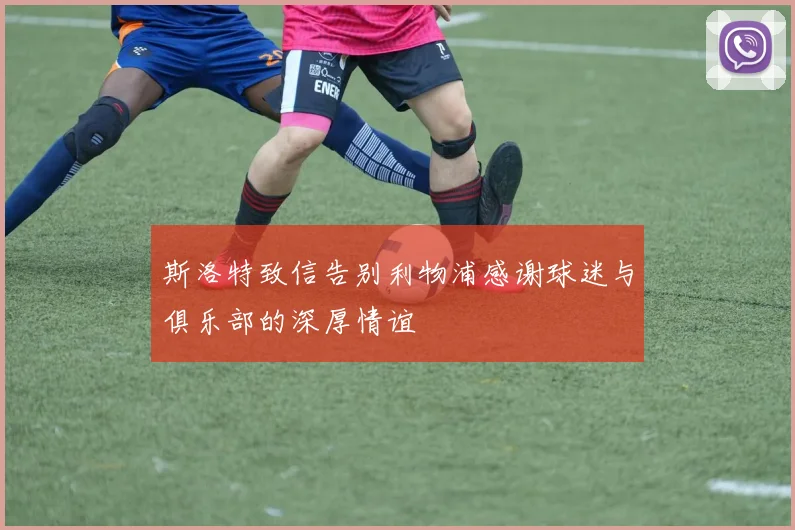 斯洛特致信告别利物浦感谢球迷与俱乐部的深厚情谊
