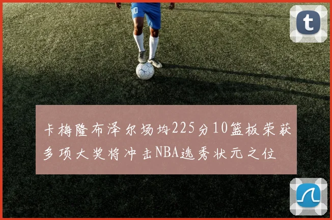 卡梅隆布泽尔场均225分10篮板荣获多项大奖将冲击NBA选秀状元之位