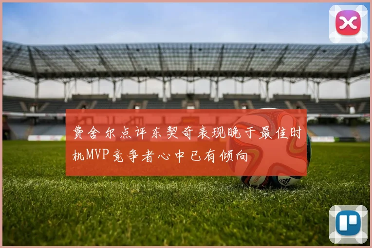 费舍尔点评东契奇表现晚于最佳时机MVP竞争者心中已有倾向