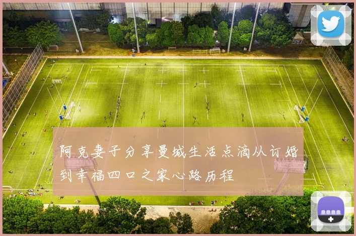 阿克妻子分享曼城生活点滴从订婚到幸福四口之家心路历程