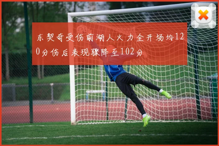 东契奇受伤前湖人火力全开场均120分伤后表现骤降至102分