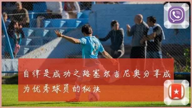 自律是成功之路塞尔吉尼奥分享成为优秀球员的秘诀