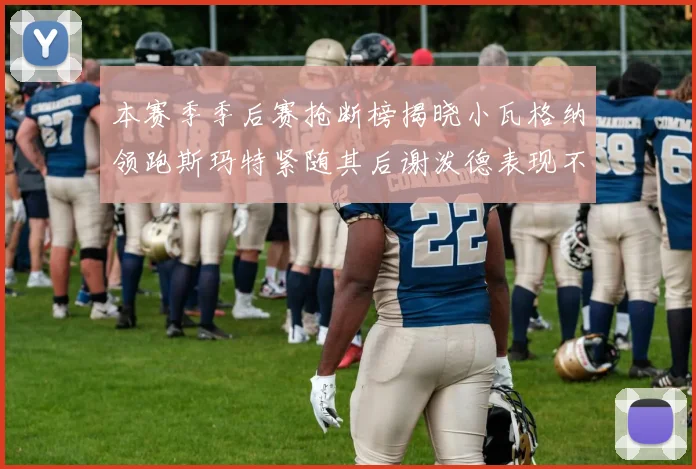 本赛季季后赛抢断榜揭晓小瓦格纳领跑斯玛特紧随其后谢泼德表现不俗