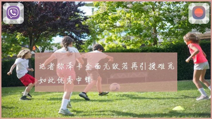 记者称泽卡全面无敌若再引援难觅如此优秀中锋
